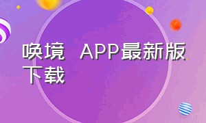 唤境  APP最新版下载