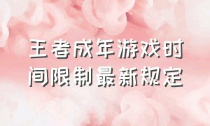 王者成年游戏时间限制最新规定