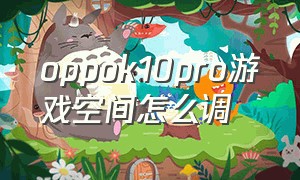 oppok10pro游戏空间怎么调（oppo k10 pro游戏空间怎么打开）