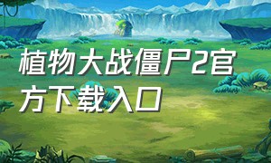 植物大战僵尸2官方下载入口（植物大战僵尸2下载入口手机版）