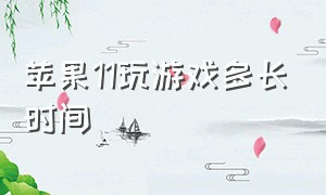 苹果11玩游戏多长时间（苹果11玩游戏大概可以玩几小时）