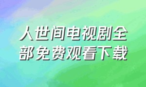 人世间电视剧全部免费观看下载