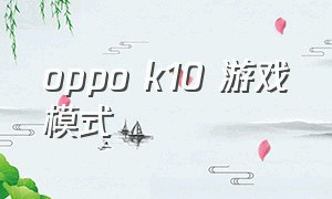 oppo k10 游戏模式
