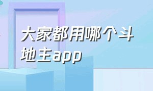 大家都用哪个斗地主app（现在哪个斗地主app可以自己组队）