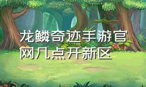 龙鳞奇迹手游官网几点开新区