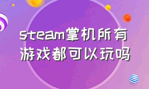 steam掌机所有游戏都可以玩吗