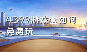 4399游戏盒如何免费玩（4399游戏盒免费入口）