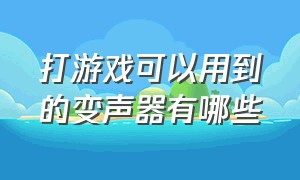 打游戏可以用到的变声器有哪些