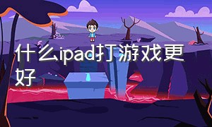 什么ipad打游戏更好