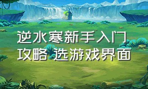 逆水寒新手入门攻略 选游戏界面