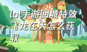 lol手游回城特效飞龙在天怎么获取