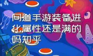 问道手游装备进化属性还是满的吗知乎（问道手游抢装备辅助器下载）