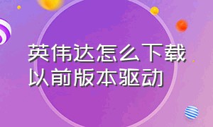 英伟达怎么下载以前版本驱动