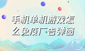 手机单机游戏怎么免疫广告弹窗（手机单机游戏如何阻止弹广告）