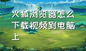 火狐浏览器怎么下载视频到电脑上