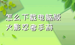 怎么下载电脑版 火影忍者手游