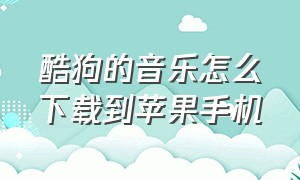 酷狗的音乐怎么下载到苹果手机（酷狗里的音乐怎么保存到手机）