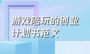 游戏陪玩的创业计划书范文