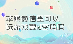 苹果微信里可以玩游戏要id密码吗