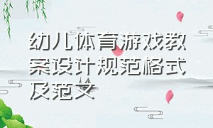 幼儿体育游戏教案设计规范格式及范文