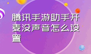 腾讯手游助手开麦没声音怎么设置（腾讯手游助手手机版下载安装）