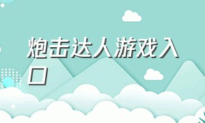 炮击达人游戏入口（炮击达人游戏怎么下载）