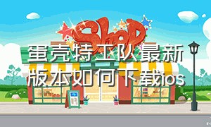 蛋壳特工队最新版本如何下载ios