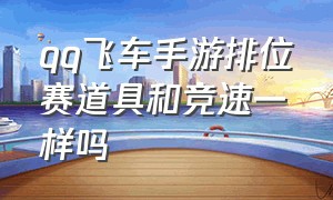 qq飞车手游排位赛道具和竞速一样吗