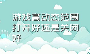 游戏高动态范围打开好还是关闭好