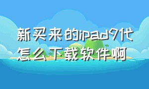 新买来的ipad9代怎么下载软件啊（ipad第9代为什么不能下载app）