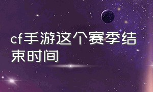 cf手游这个赛季结束时间