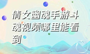 倩女幽魂手游斗魂视频哪里能看到