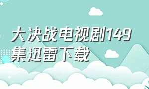 大决战电视剧149集迅雷下载