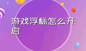 游戏浮标怎么开启（游戏浮标是什么意思）