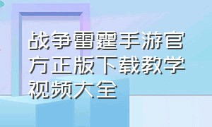 战争雷霆手游官方正版下载教学视频大全（战争雷霆手游官网下载）