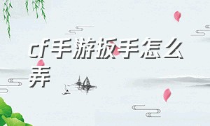 cf手游扳手怎么弄（cf手游怎么带两个钳子教程）