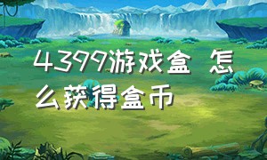 4399游戏盒 怎么获得盒币（4399游戏盒怎么获取超级盒币）