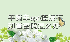 平衡车app连接不知道密码怎么办