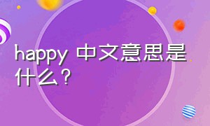 happy 中文意思是什么?（happy汉语意思是什么意思）