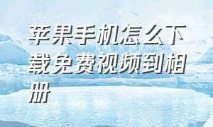 苹果手机怎么下载免费视频到相册