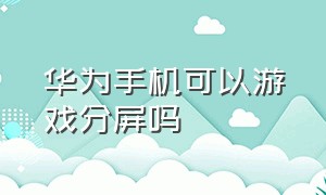 华为手机可以游戏分屏吗