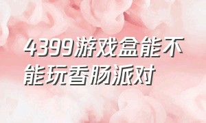 4399游戏盒能不能玩香肠派对