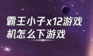 霸王小子x12游戏机怎么下游戏