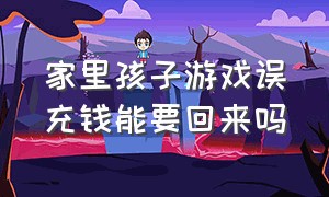 家里孩子游戏误充钱能要回来吗（孩子给陌生人充游戏钱能要回来吗）