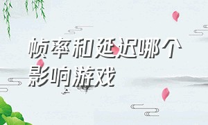 帧率和延迟哪个影响游戏（什么对游戏帧率影响最大）