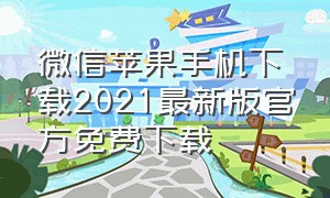 微信苹果手机下载2021最新版官方免费下载