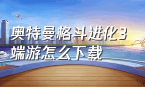 奥特曼格斗进化3端游怎么下载