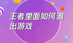 王者里面如何退出游戏