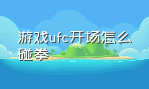 游戏ufc开场怎么碰拳