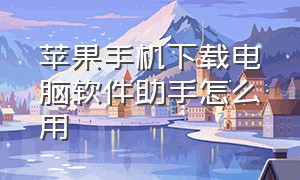 苹果手机下载电脑软件助手怎么用（苹果手机下载助手用什么软件）